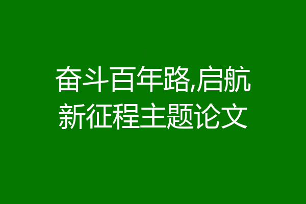 奋斗百年路,启航新征程主题论文