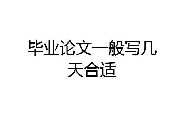毕业论文一般写几天合适