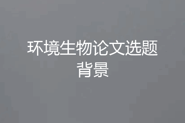 环境生物论文选题背景