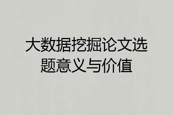 大数据挖掘论文选题意义与价值
