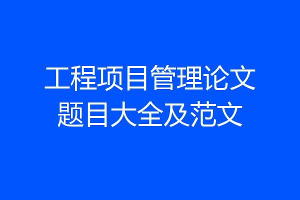 工程项目管理论文题目大全及范文