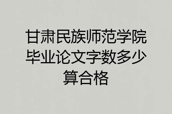 甘肃民族师范学院毕业论文字数多少算合格