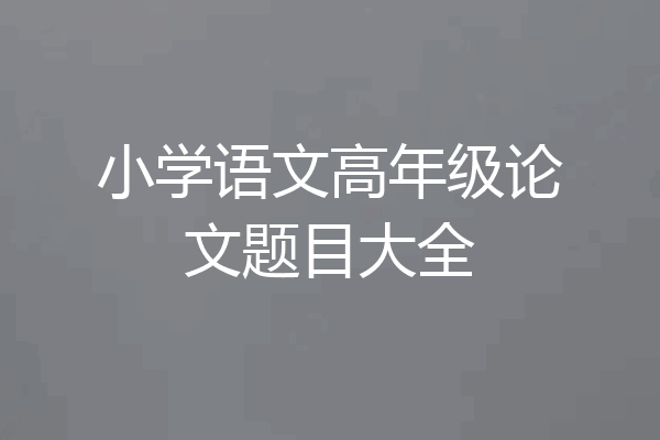 小学语文高年级论文题目大全
