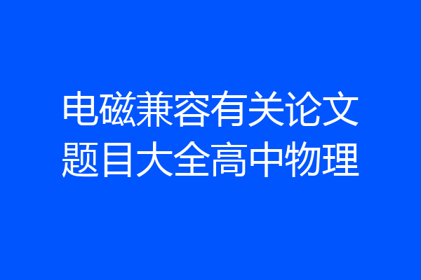 电磁兼容有关论文题目大全高中物理