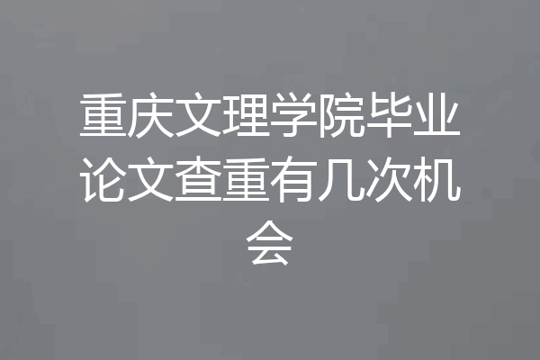 重庆文理学院毕业论文查重有几次机会