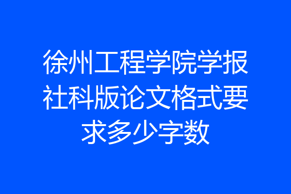 徐州工程学院学报社科版论文格式要求多少字数
