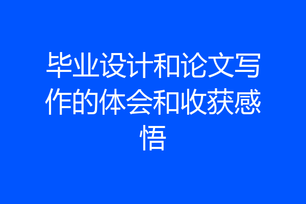 毕业设计和论文写作的体会和收获感悟