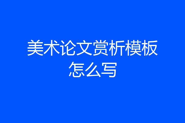 美术论文赏析模板怎么写