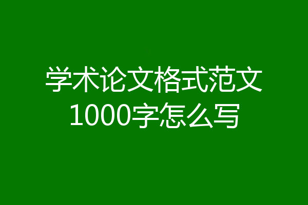 学术论文格式范文1000字怎么写