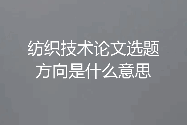 纺织技术论文选题方向是什么意思