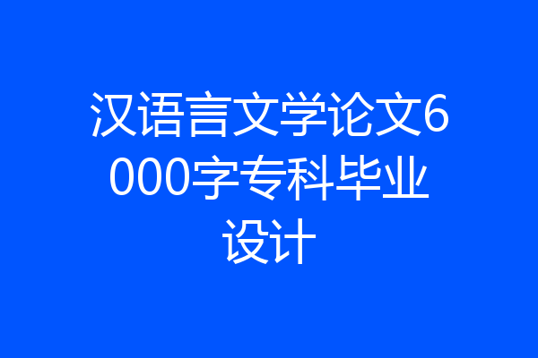 汉语言文学论文6000字专科毕业设计