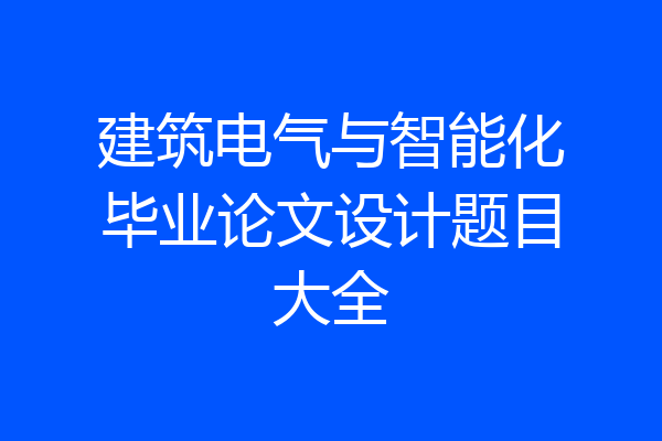 建筑电气与智能化毕业论文设计题目大全