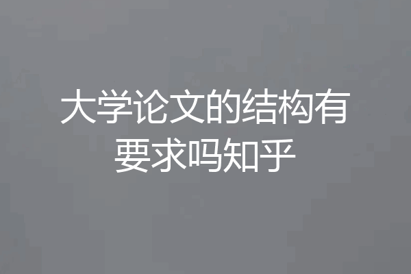 大学论文的结构有要求吗知乎