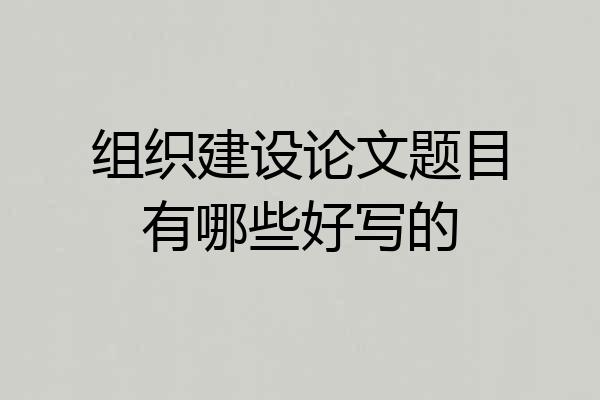 组织建设论文题目有哪些好写的