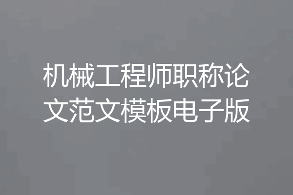 机械工程师职称论文范文模板电子版
