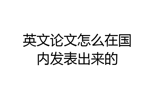 英文论文怎么在国内发表出来的