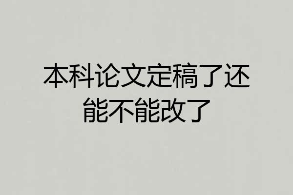 本科论文定稿了还能不能改了