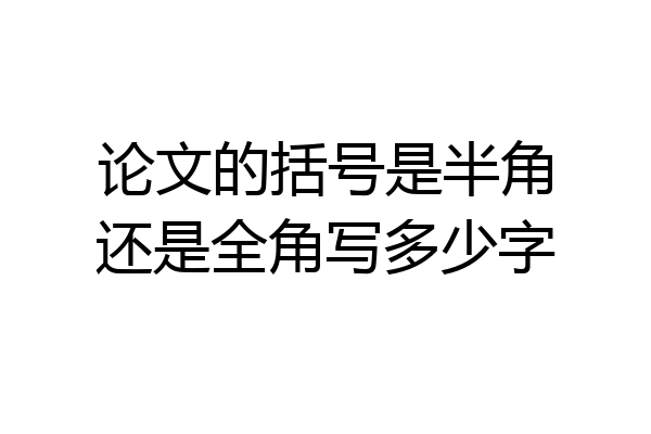 论文的括号是半角还是全角写多少字