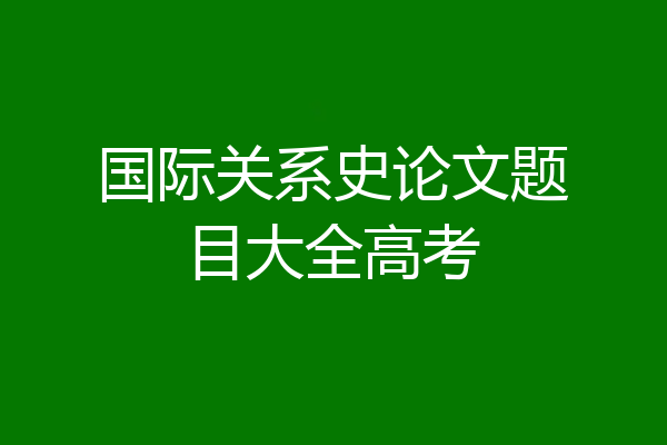 国际关系史论文题目大全高考