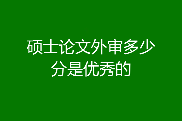硕士论文外审多少分是优秀的