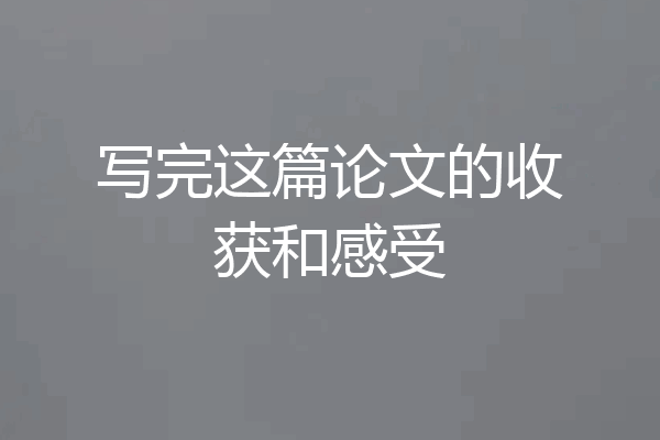 写完这篇论文的收获和感受