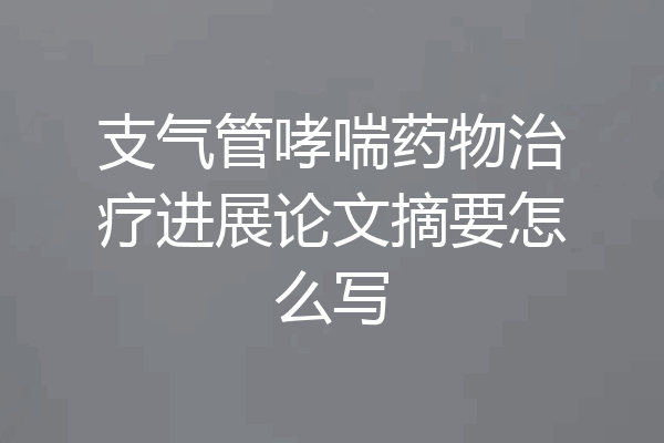 支气管哮喘药物治疗进展论文摘要怎么写