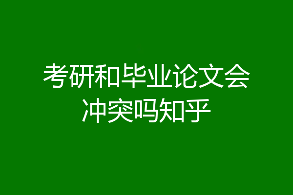 考研和毕业论文会冲突吗知乎