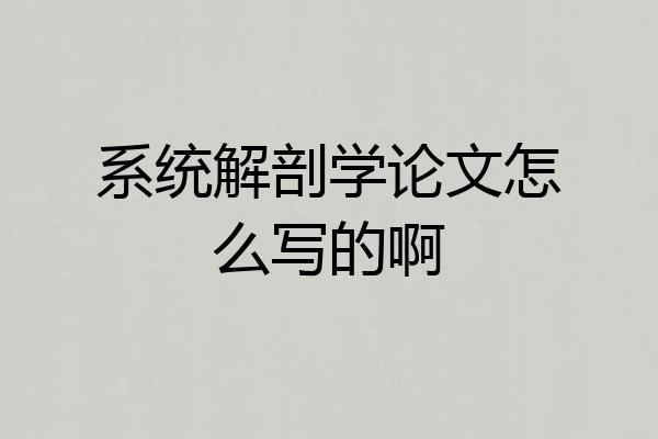 系统解剖学论文怎么写的啊
