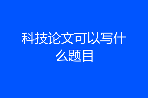 科技论文可以写什么题目