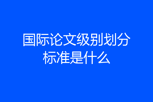 国际论文级别划分标准是什么