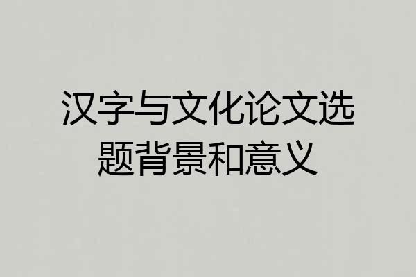汉字与文化论文选题背景和意义