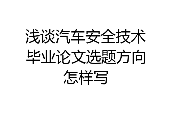 浅谈汽车安全技术毕业论文选题方向怎样写