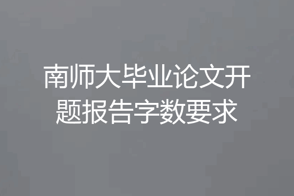 南师大毕业论文开题报告字数要求