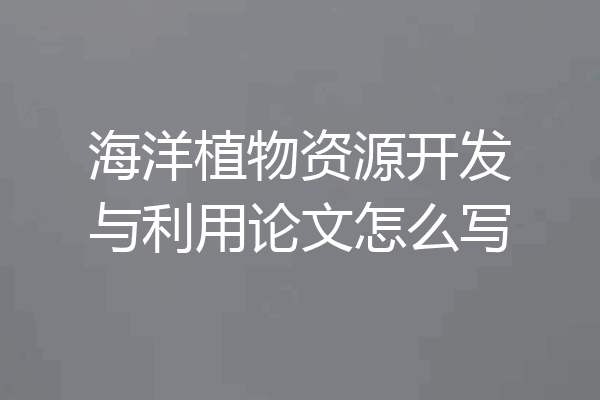 海洋植物资源开发与利用论文怎么写