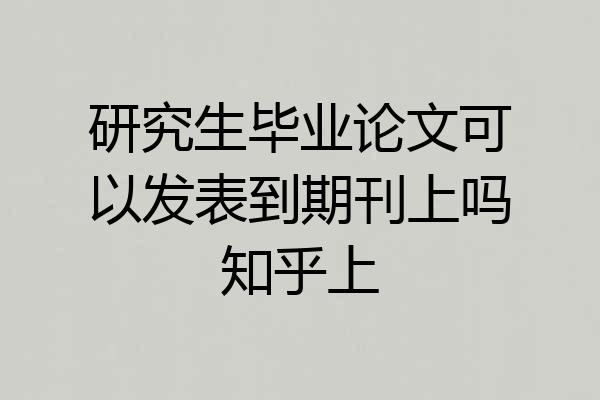 研究生毕业论文可以发表到期刊上吗知乎上