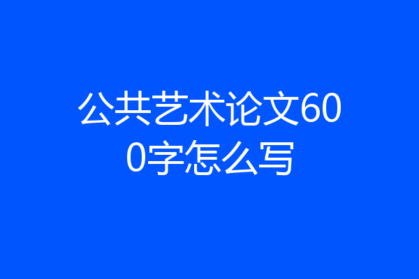 公共艺术论文600字怎么写