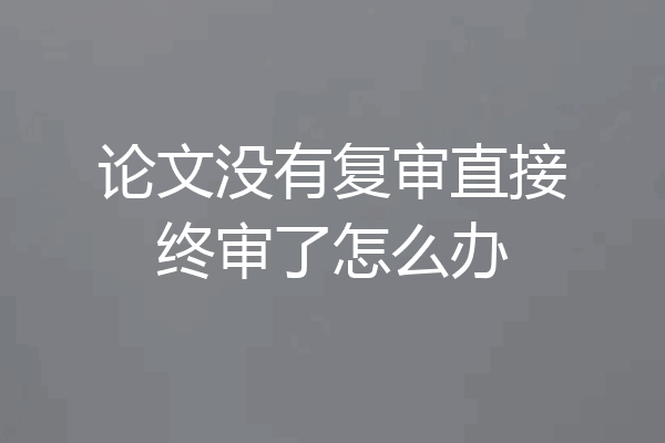 论文没有复审直接终审了怎么办