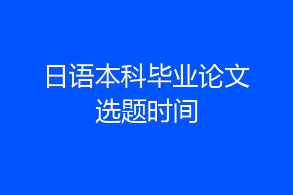 日语本科毕业论文选题时间