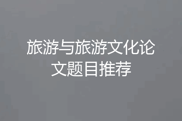 旅游与旅游文化论文题目推荐