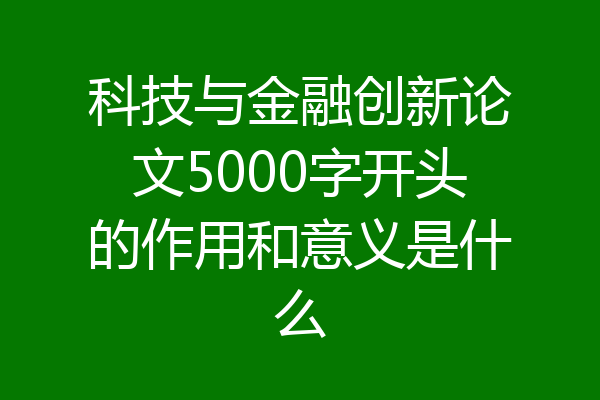 科技与金融创新论文5000字开头的作用和意义是什么