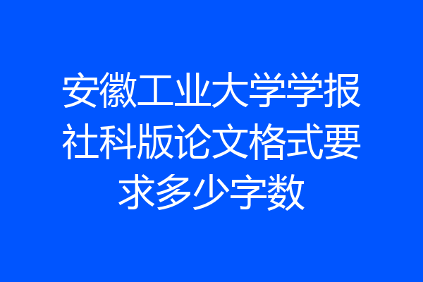安徽工业大学学报社科版论文格式要求多少字数