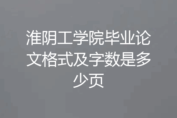 淮阴工学院毕业论文格式及字数是多少页