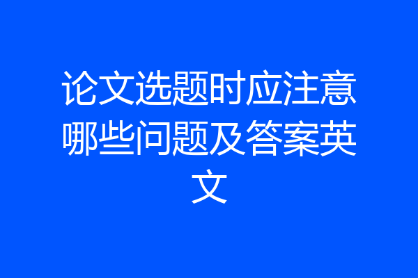 论文选题时应注意哪些问题及答案英文