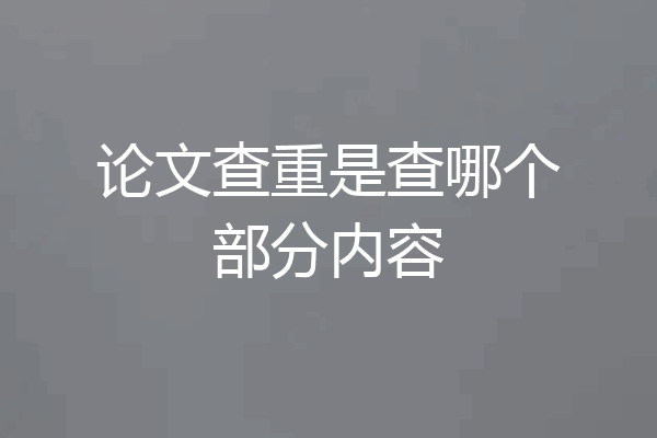 论文查重是查哪个部分内容
