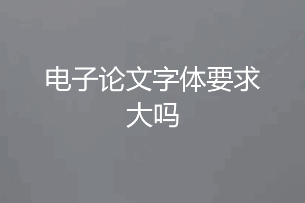 电子论文字体要求大吗