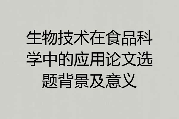 生物技术在食品科学中的应用论文选题背景及意义
