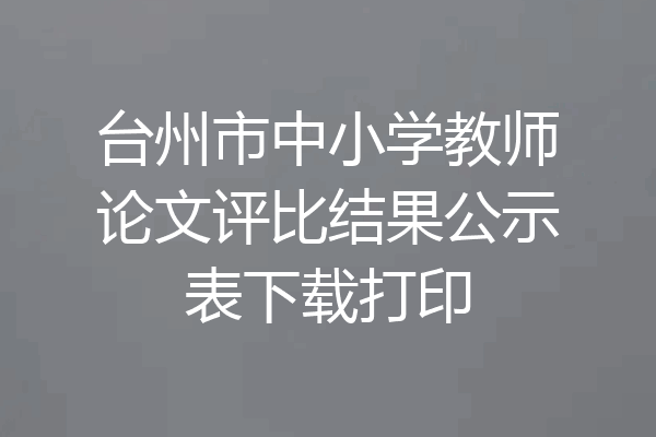 台州市中小学教师论文评比结果公示表下载打印