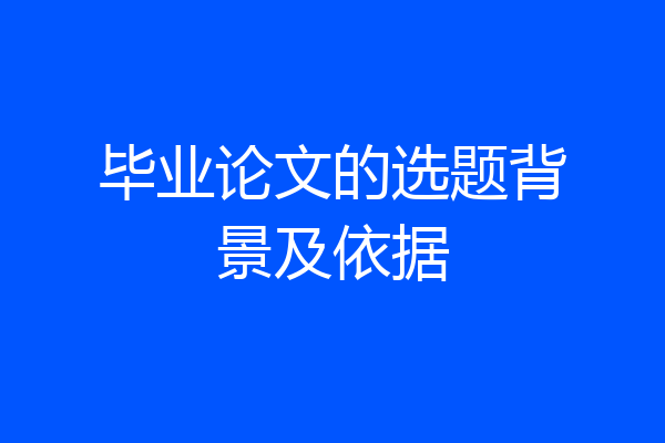 毕业论文的选题背景及依据