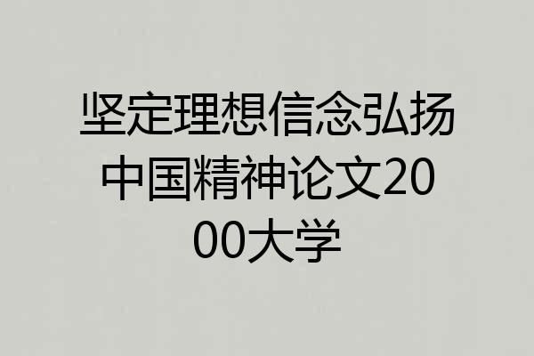 坚定理想信念弘扬中国精神论文2000大学