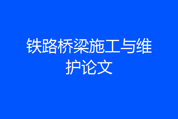 铁路桥梁施工与维护论文